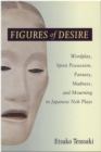 Figures of Desire : Wordplay, Spirit Possession, Fantasy, Madness, and Mourning in Japanese Noh Plays - Book