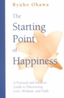 The Starting Point of Happiness : A Practical and Intuitive Guide to Discovering Love Wisdom and Faith - Book
