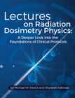 Lectures on Radiation Dosimetry Physics : A Deeper Look into the Foundations of Clinical Protocols - Book