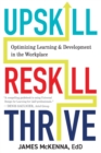 Upskill, Reskill, Thrive : Optimizing Learning and Development in the Workplace - Book