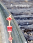 Tiny Ghosts : Things That Once Seen Cannot Be Easily Unseen - Book