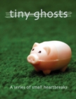 Tiny Ghosts : A Series of Small Heartbreaks - Book