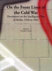 On the Front Lines of the Cold War : Documents on the Intelligence War in Berlin, 1946 to 1961 - Book