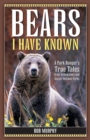 Bears I Have Known : A Park Ranger's True Tales from Yellowstone & Glacier National Parks - Book
