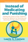 Instead of Medicating and Punishing : Healing the Causes of Our Children's Acting-Out Behavior by Parenting and Educating the Way Nature Intended - Book
