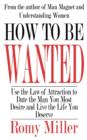 How to Be Wanted : Use the Law of Attraction to Date the Man You Most Desire and Live the Life You Deserve - Book