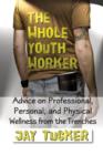 The Whole Youth Worker : Advice on Professional, Personal, and Physical Wellness from the Trenches - Book