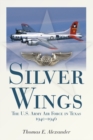Silver Wings : The U.S. Army Airforce in Texas, 1940-1946 - Book