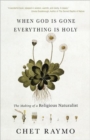 When God is Gone, Everything is Holy : The Making of a Religious Naturalist - Book