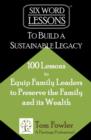 Six-Word Lessons To Build a Sustainable Legacy : 100 Lessons to Equip Family Leaders to Preserve the Family and its Wealth - Book