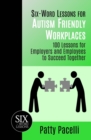 Six-Word Lessons for Autism Friendly Workplaces : 100 Lessons for Employers and Employees to Succeed Together - Book