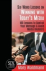 Six Word Lessons on Winning with Today's Media : 100 Lessons to Control Your Message and Avoid Media Blunders - Book