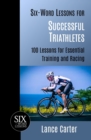 Six-Word Lessons for Successful Triathletes : 100 Lessons for Essential Training and Racing - Book
