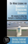 Six-Word Lessons for Surviving a Devastating Diagnosis : 100 Lessons to Help You Nagivate a Healthcare Crisis - Book