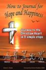 How to Journal for Hope and Happiness : Journey to the Christian Heart in 5 Simple Steps - Book