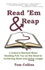 Read 'Em & Reap : 6 Science-Backed Ways Reading Puts You on the Road to Achieving More and Living Longer - Book