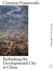 Common Frameworks : Rethinking the Developmental City in China - Book