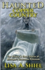 Haunted Copper Country : The History & Ghost Stories of Michigan's Keweenaw Peninsula - Book