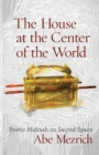 The House at the Center of the World : Poetic Midrash on Sacred Space - Book