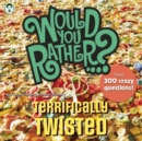 Would You Rather...? Terrifically Twisted : Over 300 Crazy Questions! - Book