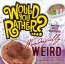 Would You Rather...? Wonderfully Weird : Over 300 Crazy Questions! - Book