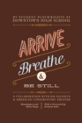 Arrive, Breathe, and be Still : A Collaboration with 826 Valencia and American Conservatory Theater - Book