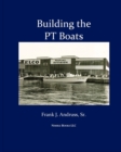 Building the PT Boats : An Illustrated History of U.S. Navy Torpedo Boat Construction in World War II - Book