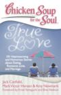 Chicken Soup for the Soul: True Love : 101 Heartwarming and Humorous Stories about Dating, Romance, Love, and Marriage - Book