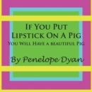 If You Put Lipstick On A Pig---You Will Have A Beautiful Pig - Book