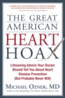 The Great American Heart Hoax : Lifesaving Advice Your Doctor Should Tell You about Heart Disease Prevention (But Probably Never Will) - Book