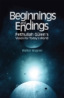 Beginnings and Endings : Fethullah Gulen's Vision for Today's World - eBook