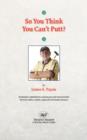 So You Think You Can't Putt? - Book