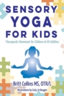 Sensory Yoga for Kids : Therapeutic Movement for Children of all Abilities - Book