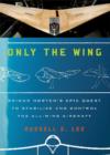Only the Wing : Reimar Horten's Epic Quest to Stabilize and Control the All-Wing Aircraft - Book