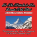 For the Matterhorn's Face, Zermatt Is the Place, a Kid's Guide to Zermatt, Switzerland - Book