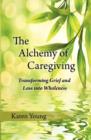 The Alchemy of Caregiving : Transforming Grief and Loss Into Wholeness - Book