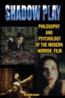 Shadowplay Philosophy and Psychology of the Modern Horror Film - Book