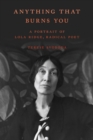 Anything That Burns You : A Portrait of Lola Ridge, Radical Poet - Book