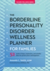 The Borderline Personality Disorder Wellness Planner for Families : 52 Weeks of Hope, Inspiration, and Mindful Ideas for Greater Peace and Happiness - Book