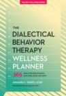 The Dialectical Behavior Therapy Wellness Planner : 365 Days of Healthy Living for Your Body, Mind, and Spirit - Book