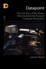 Datapoint : The Lost Story of the Texans Who Invented the Personal Computer Revolution - Book
