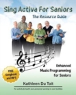 Sing Active for Seniors : The Resource Guide. Enhanced Music Programming for Seniors. for Activity and Healthcare Personnel Working in Care Faci - Book