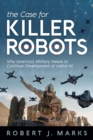 The Case for Killer Robots : Why America's Military Needs to Continue Development of Lethal AI - Book