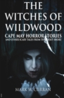 Witches of Wildwood : Cape May Horror Stories and Other Scary Tales from the Jersey Shore - eBook