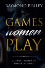 Games Women Play : A Sexual Primer in Female Motives - Book