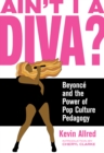 Ain't I A Diva? : Beyonce and the Power of Pop Culture Pedagogy - Book