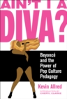 Ain't I a Diva? : Beyonce and the Power of Pop Culture Pedagogy - eBook