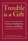 Trouble Is a Gift : A Story of Addiction, Recovery, and Hope - Book