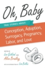 Oh, Baby : True Stories About Conception, Adoption, Surrogacy, Pregnancy, Labor, and Love - Book