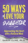 50 Ways to Love Your Daughter : Approaching the Heart With a Rational Mind - eBook